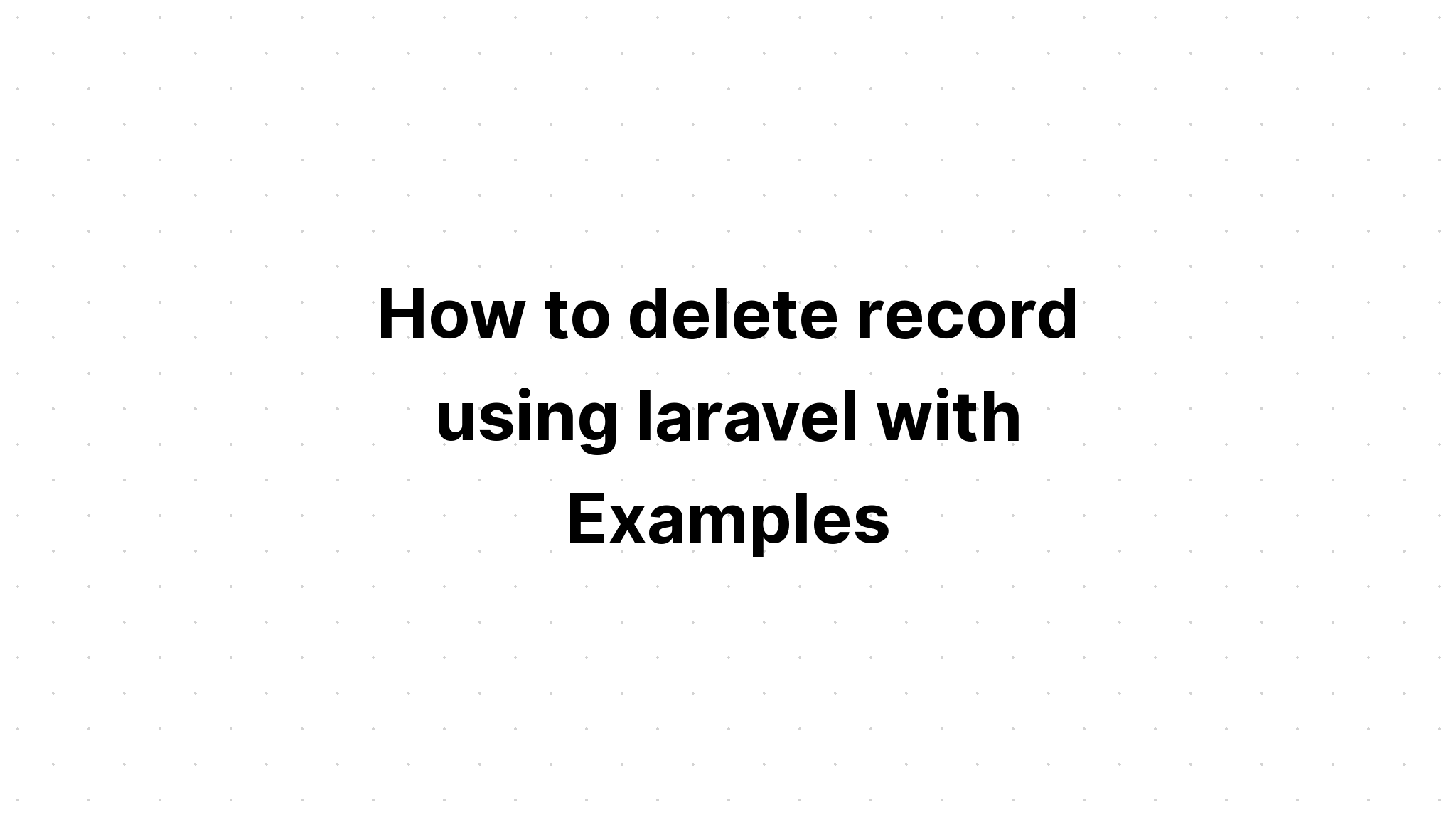 Cách xóa bản ghi bằng laravel với Ví dụ